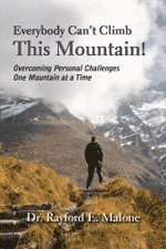 Dr. Rayford Malone - Everybody Can't Climb this Mountain: Overcoming Personal Challenges One Mountain at a Time